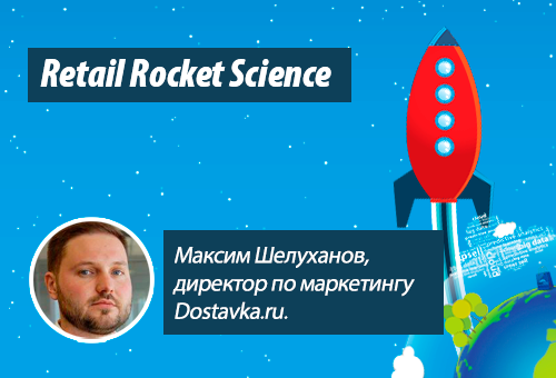 Retail Rocket 010: Максим Шелуханов, директор по маркетингу Dostavka.ru