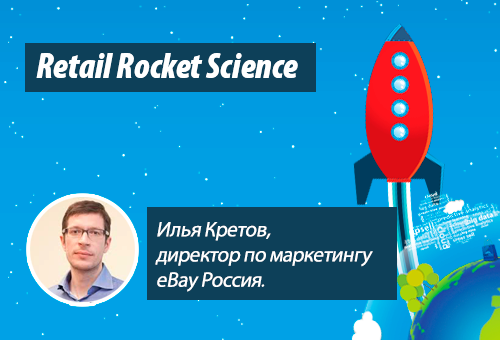 Retail Rocket Science 013: Илья Кретов, директор по маркетингу eBay Россия, трансграничная торговля