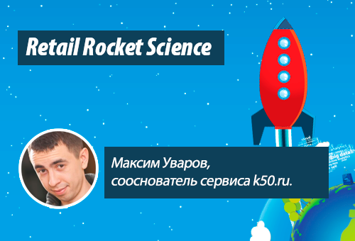 Retail Rocket Science 014: Максим Уваров, сооснователь сервиса k50.ru, контекстная реклама для электронной коммерции