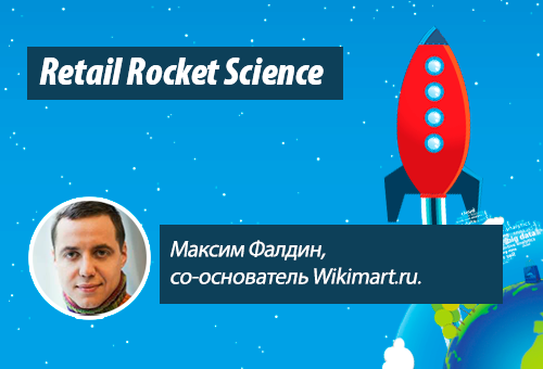 Retail Rocket Science 003: Максим Фалдин, со-основатель Wikimart.ru