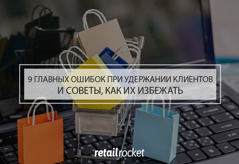 Тонкости Retention Rate: 9 главных ошибок при удержании клиентов и советы, как их избежать